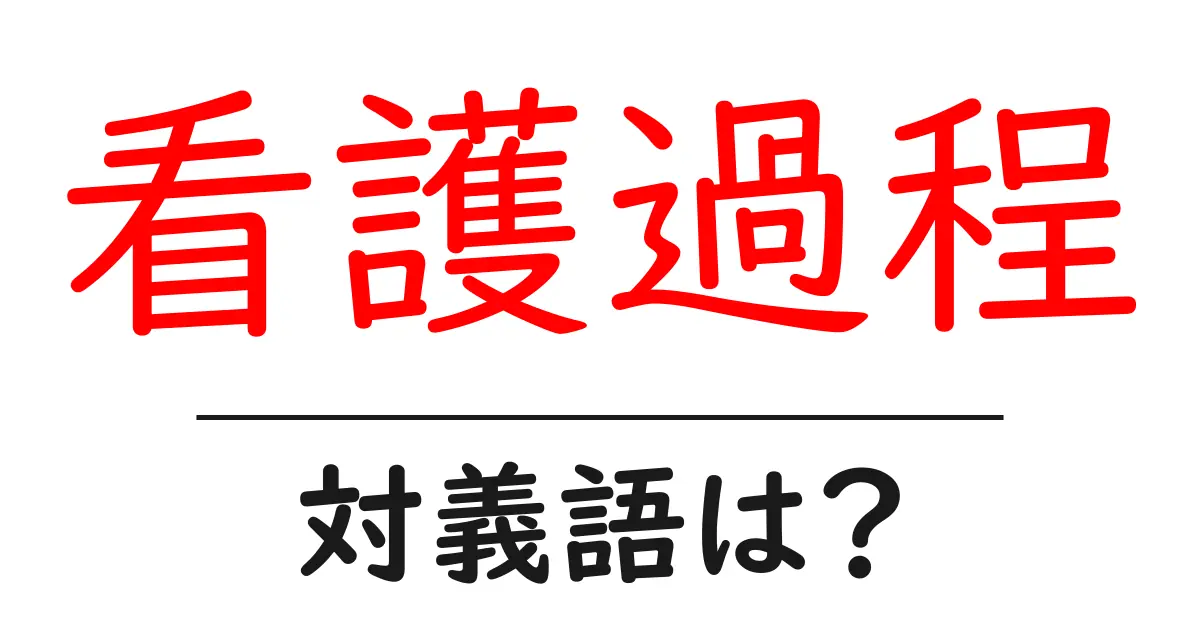 看護過程の対義語・反対語を使用例を交えて分かりやすく解説!