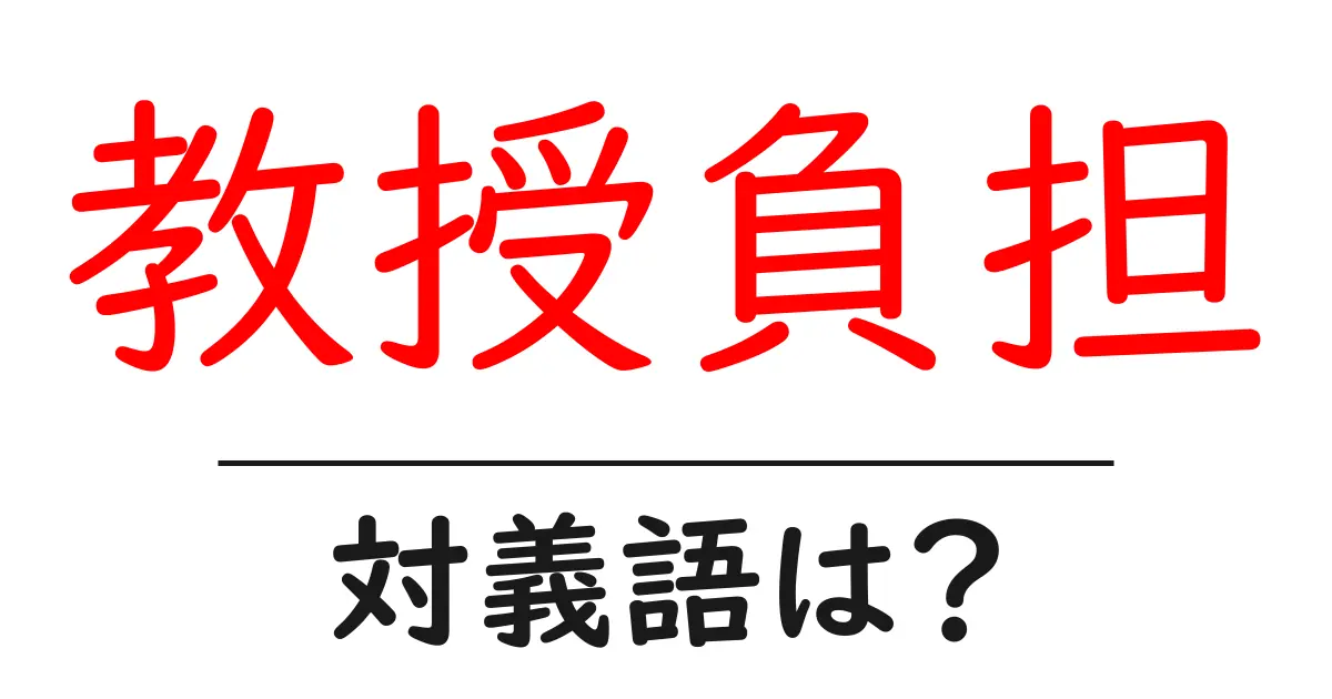 教授負担の対義語・反対語を使用例を交えて分かりやすく解説!