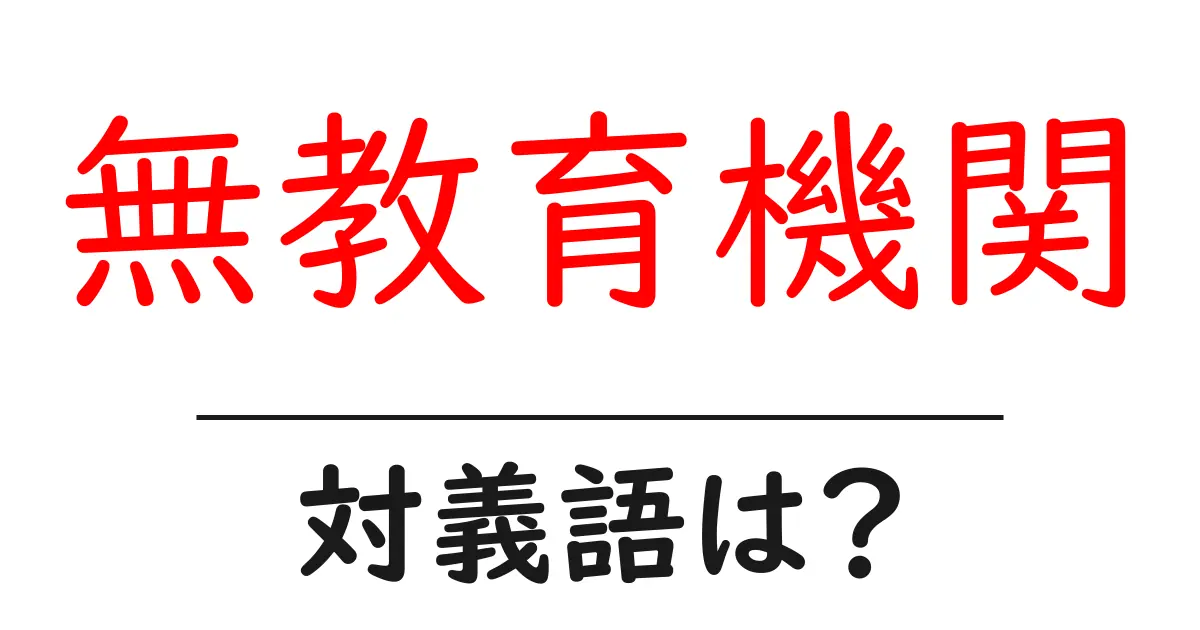 無教育機関の対義語・反対語を使用例を交えて分かりやすく解説!