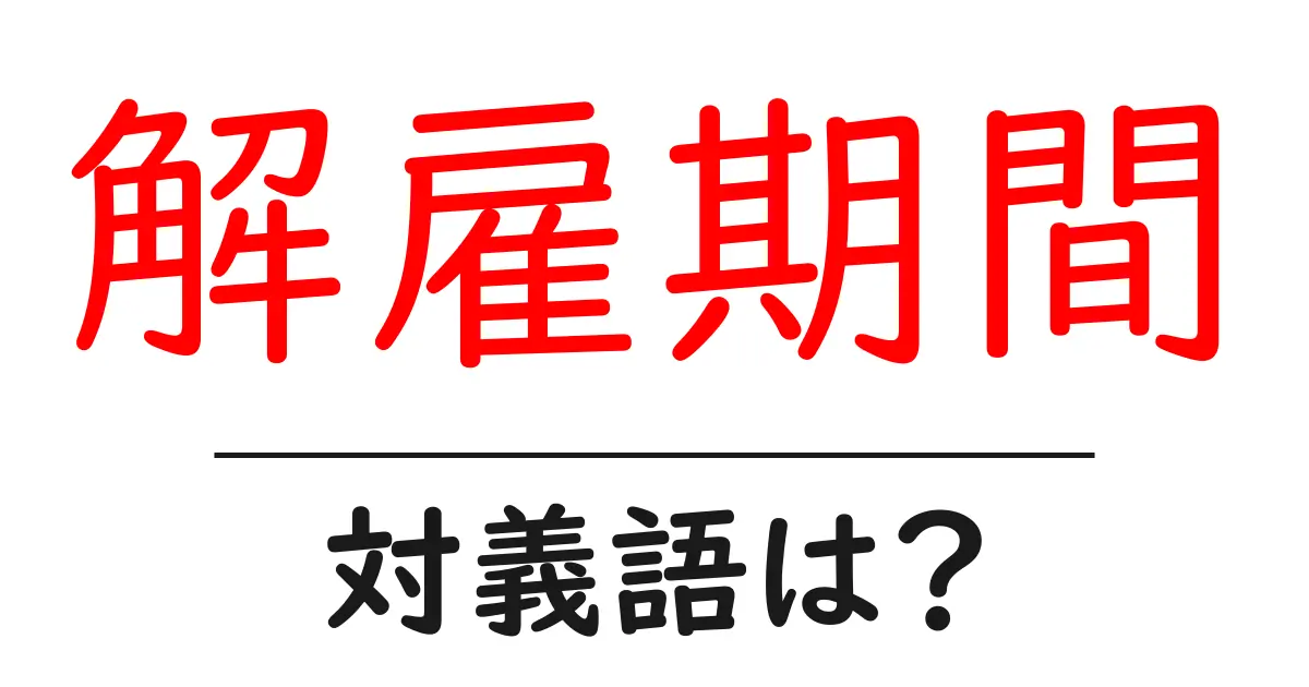 解雇期間の対義語・反対語を使用例を交えて分かりやすく解説!