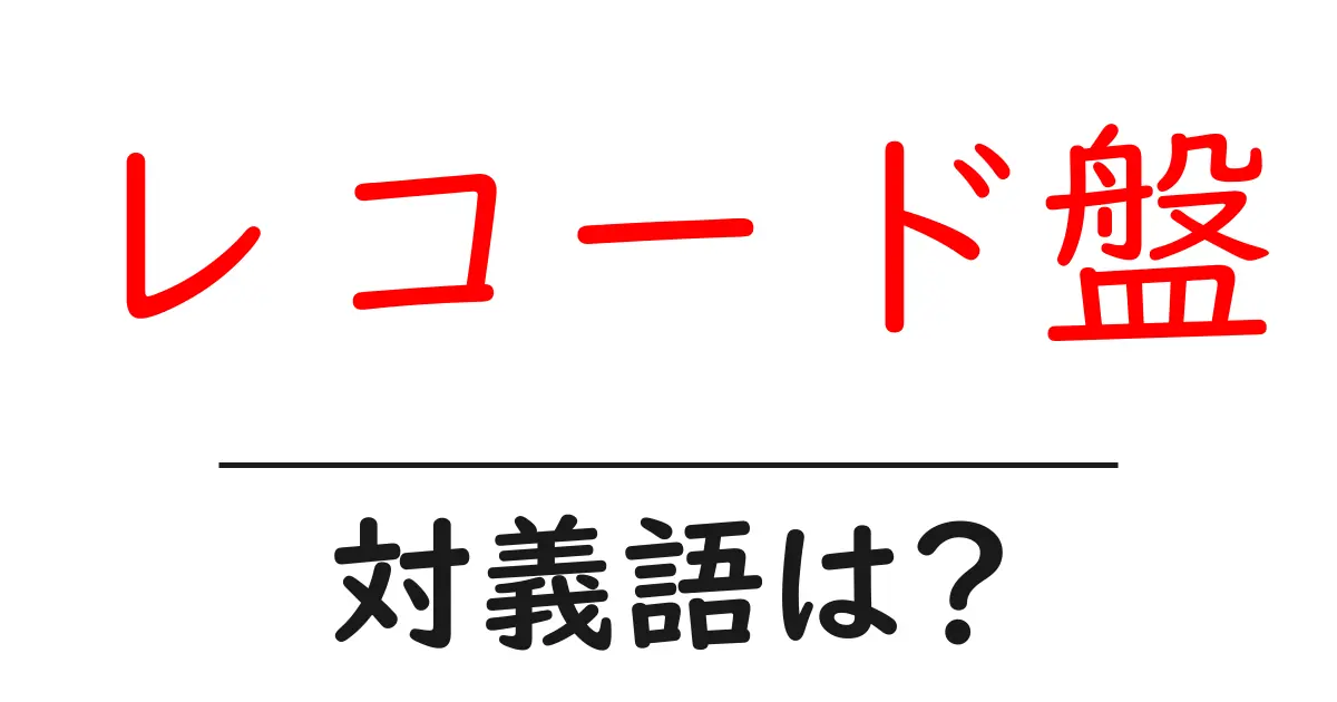 レコード盤の対義語・反対語を使用例を交えて分かりやすく解説!