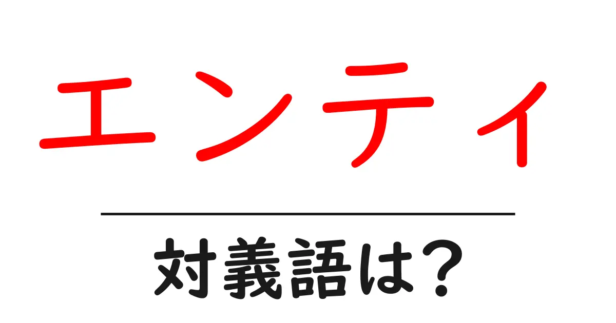 エンティの対義語・反対語を使用例を交えて分かりやすく解説!