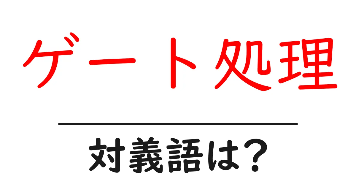 ゲート処理の対義語・反対語を使用例を交えて分かりやすく解説！