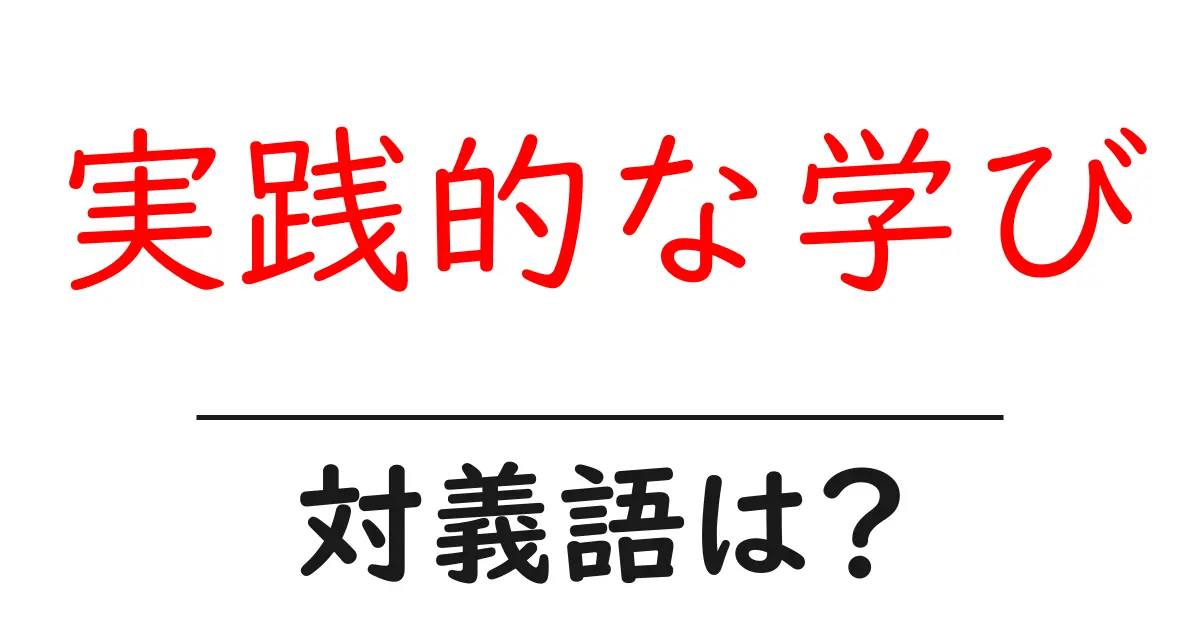 実践的な学びの対義語・反対語を使用例を交えて分かりやすく解説!