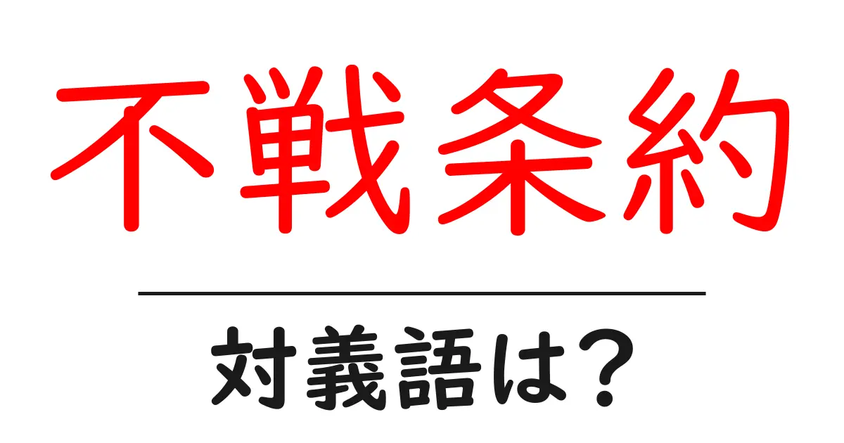 不戦条約の対義語・反対語を使用例を交えて分かりやすく解説!