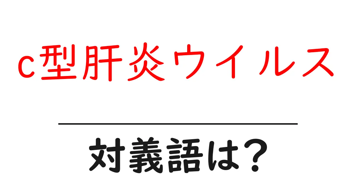 c型肝炎ウイルスの対義語・反対語を使用例を交えて分かりやすく解説!