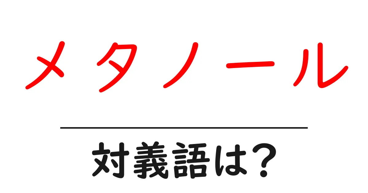 メタノールの対義語・反対語を使用例を交えて分かりやすく解説!