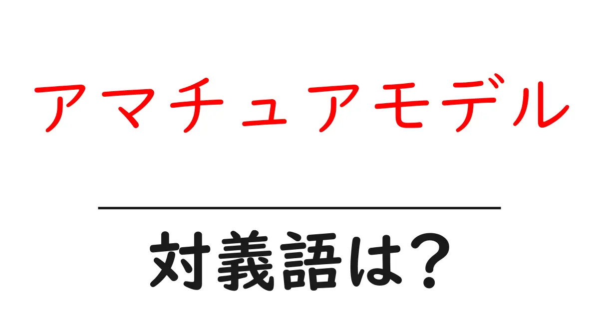 アマチュアモデルの対義語・反対語を使用例を交えて分かりやすく解説!