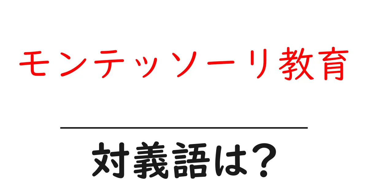モンテッソーリ教育の対義語・反対語を使用例を交えて分かりやすく解説!