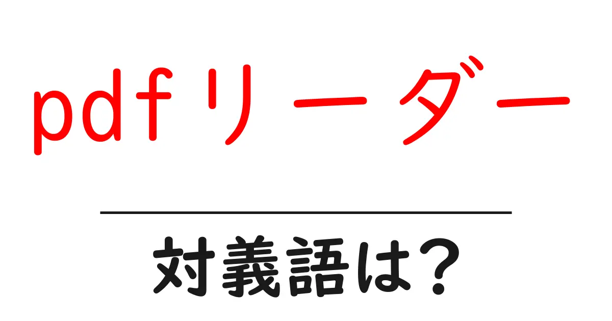 pdfリーダーの対義語・反対語を使用例を交えて分かりやすく解説!