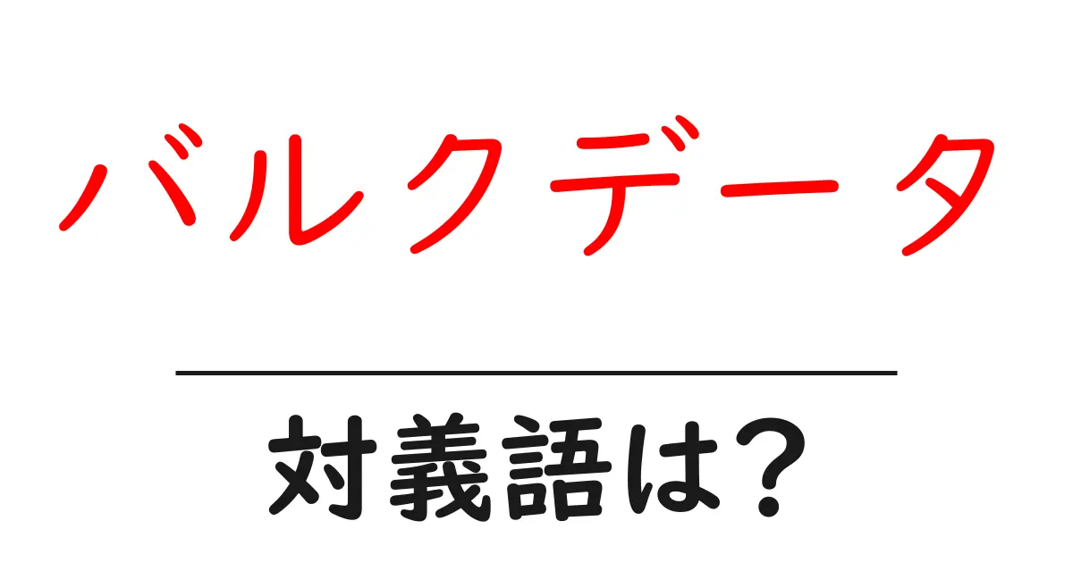 バルクデータの対義語・反対語を使用例を交えて分かりやすく解説！