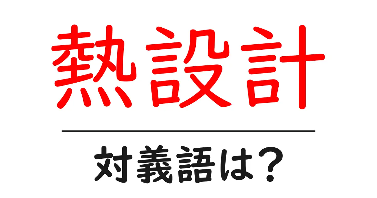熱設計の対義語・反対語を使用例を交えて分かりやすく解説!