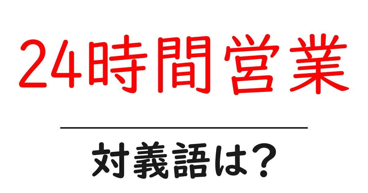 24時間営業の対義語・反対語を使用例を交えて分かりやすく解説!
