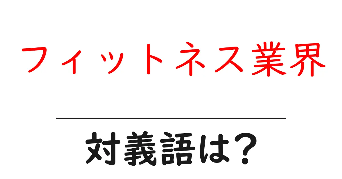 フィットネス業界の対義語・反対語を使用例を交えて分かりやすく解説!