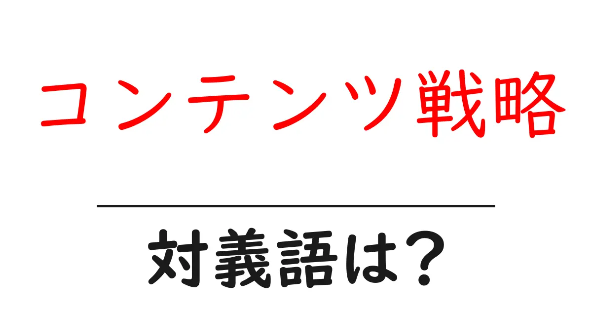 コンテンツ戦略の対義語・反対語を使用例を交えて分かりやすく解説!