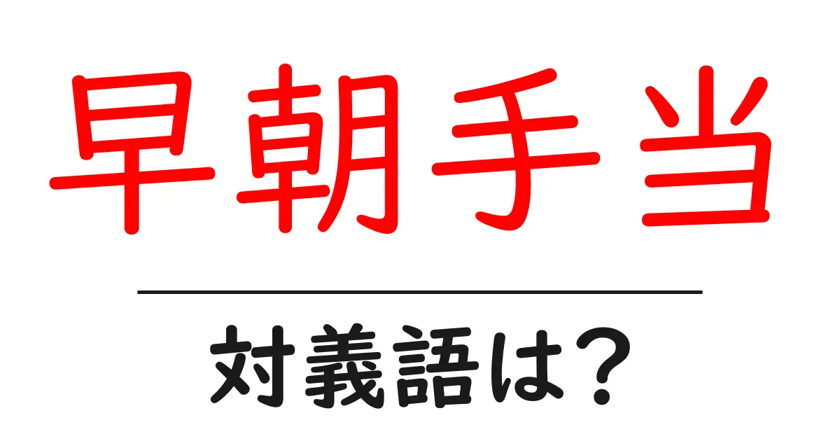 早朝手当の対義語・反対語を使用例を交えて分かりやすく解説!