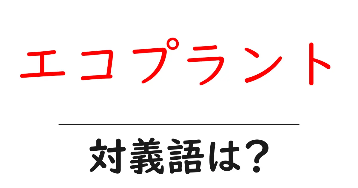 エコプラントの対義語・反対語を使用例を交えて分かりやすく解説!