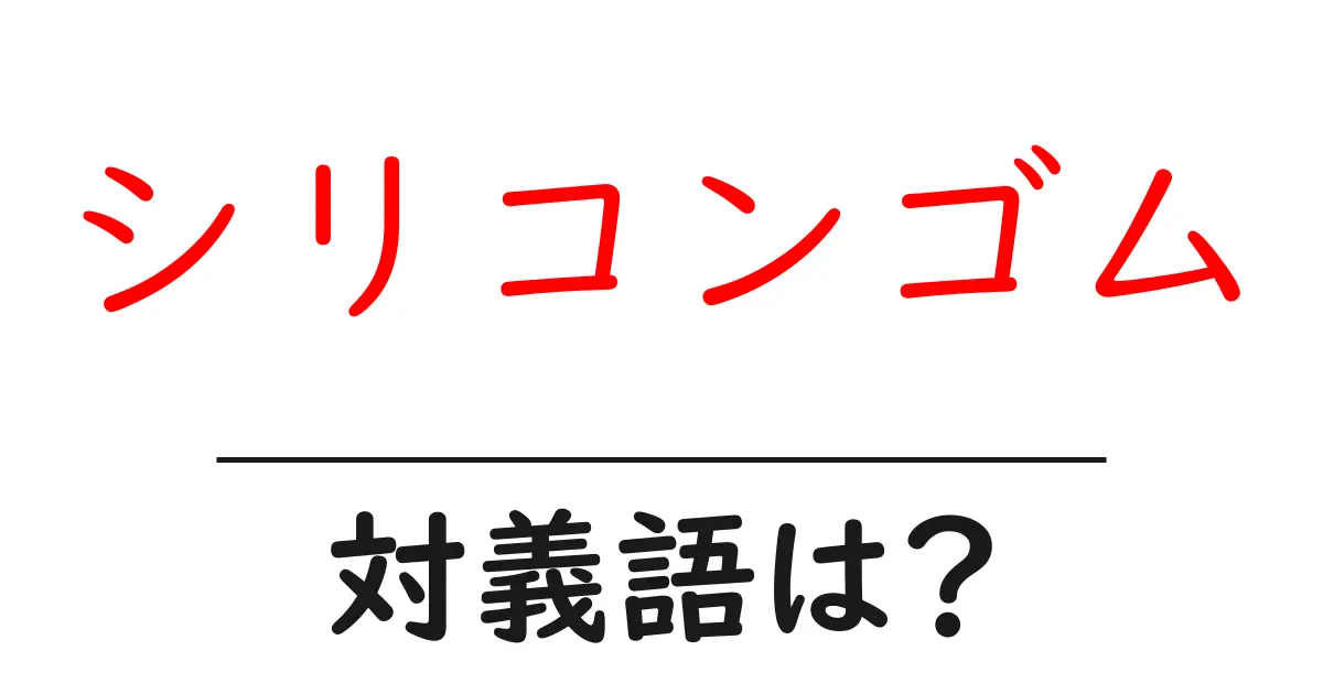 シリコンゴムの対義語・反対語を使用例を交えて分かりやすく解説！