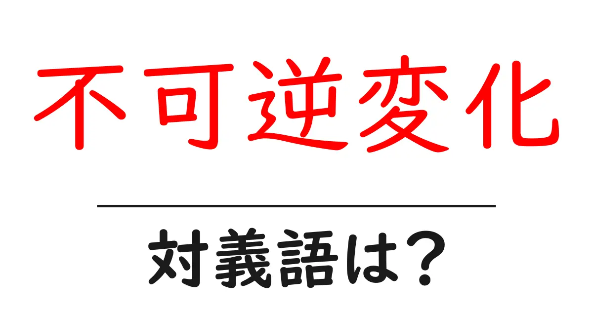 不可逆変化の対義語・反対語を使用例を交えて分かりやすく解説!