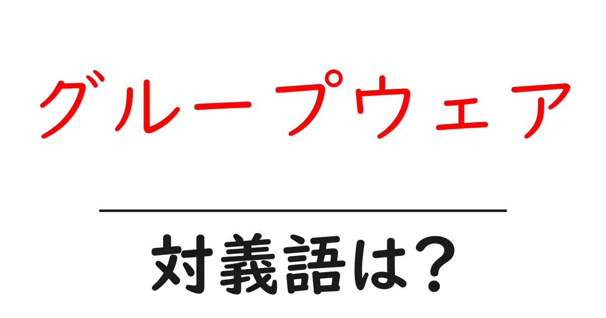 グループウェアの対義語・反対語を使用例を交えて分かりやすく解説！