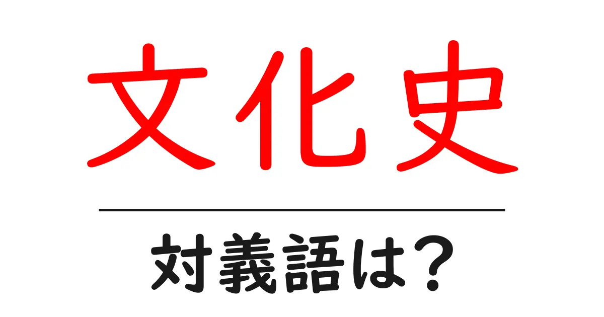 文化史の対義語・反対語を使用例を交えて分かりやすく解説！
