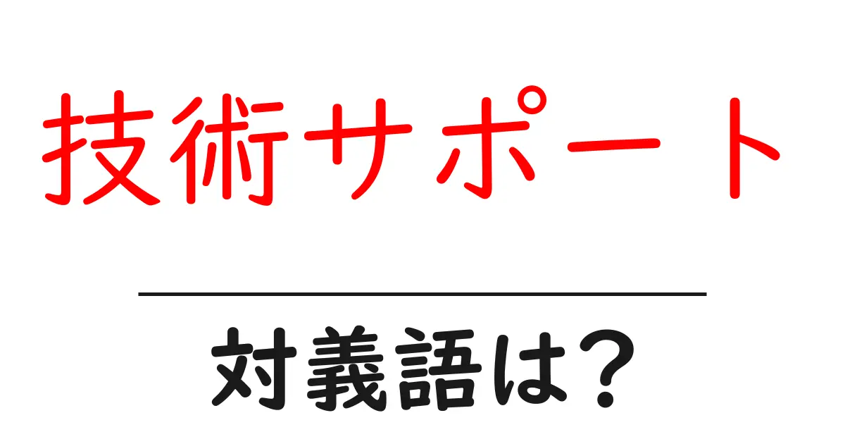 技術サポートの対義語・反対語を使用例を交えて分かりやすく解説!