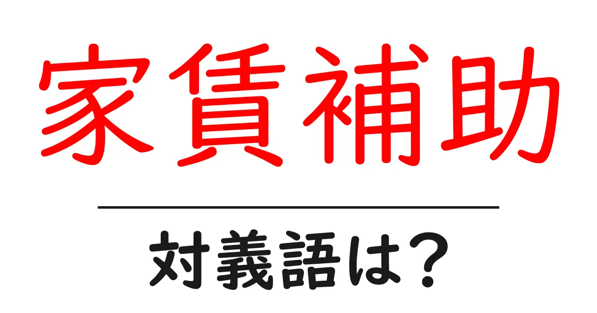 家賃補助の対義語・反対語を使用例を交えて分かりやすく解説!
