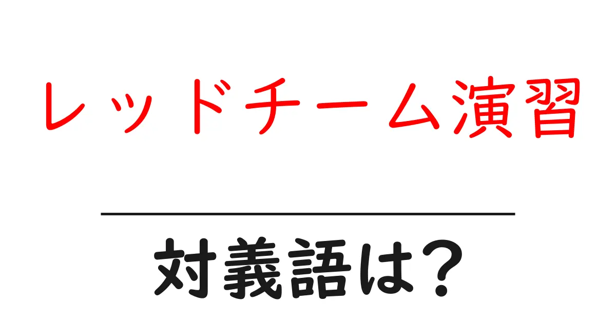 レッドチーム演習の対義語・反対語を使用例を交えて分かりやすく解説!