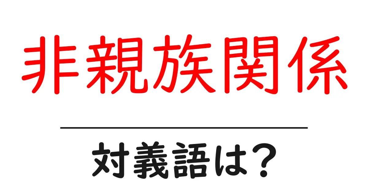 非親族関係の対義語・反対語を使用例を交えて分かりやすく解説!