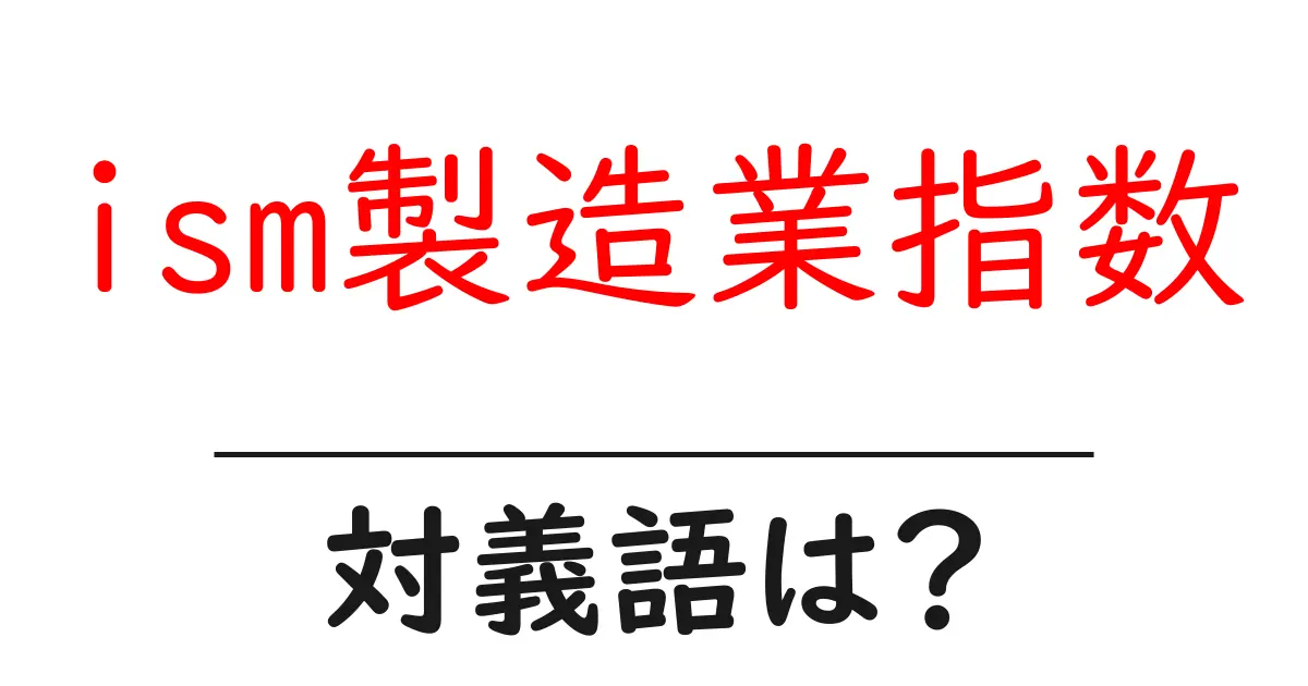 ism製造業指数の対義語・反対語を使用例を交えて分かりやすく解説!