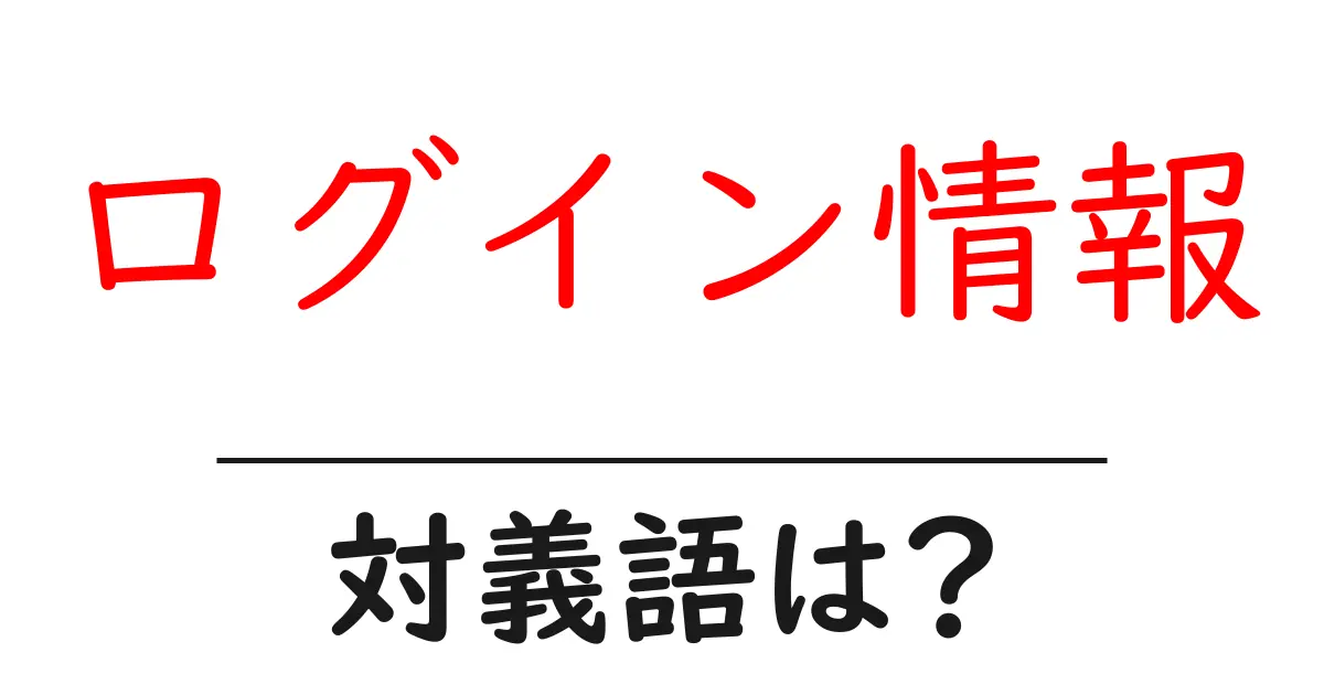 ログイン情報の対義語・反対語を使用例を交えて分かりやすく解説!