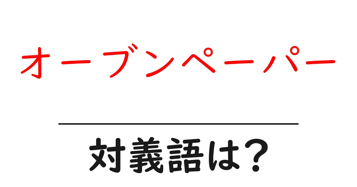 オーブンペーパーの対義語・反対語を使用例を交えて分かりやすく解説!