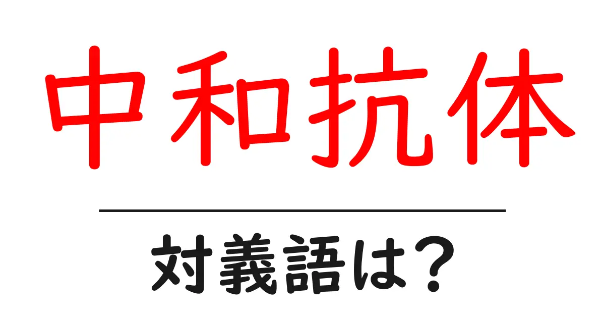 中和抗体の対義語・反対語を使用例を交えて分かりやすく解説！