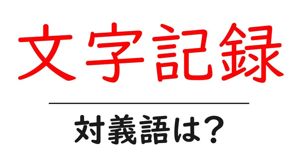 文字記録の対義語・反対語を使用例を交えて分かりやすく解説!