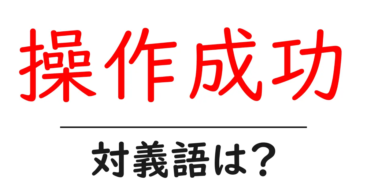 操作成功の対義語・反対語を使用例を交えて分かりやすく解説!