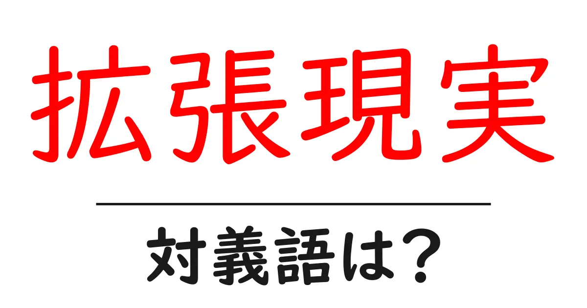 拡張現実の対義語・反対語を使用例を交えて分かりやすく解説!