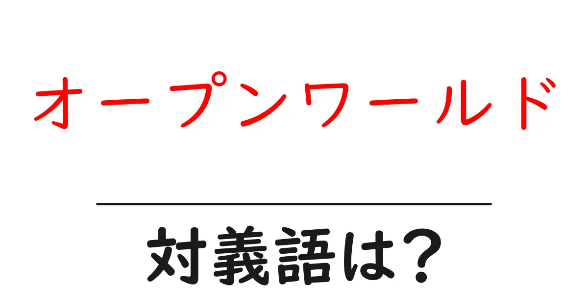 オープンワールドの対義語・反対語を使用例を交えて分かりやすく解説!