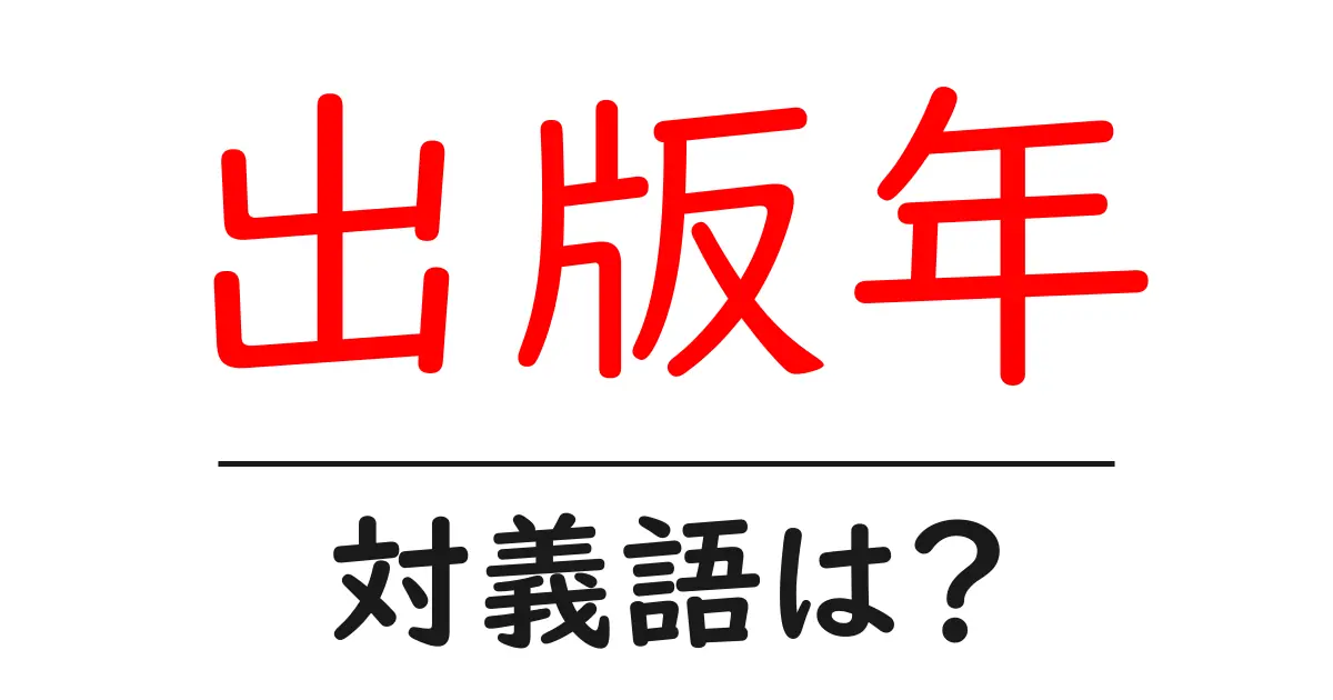 出版年の対義語・反対語を使用例を交えて分かりやすく解説!