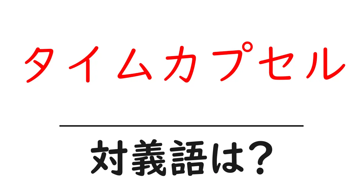 タイムカプセルの対義語・反対語を使用例を交えて分かりやすく解説!
