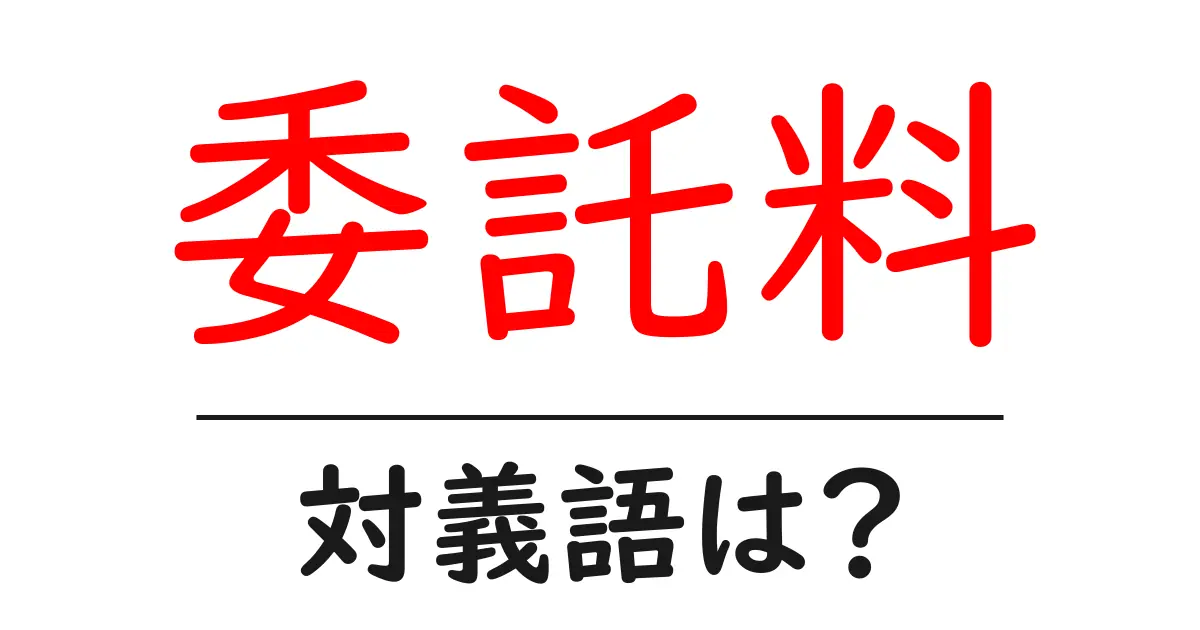 委託料の対義語・反対語を使用例を交えて分かりやすく解説!