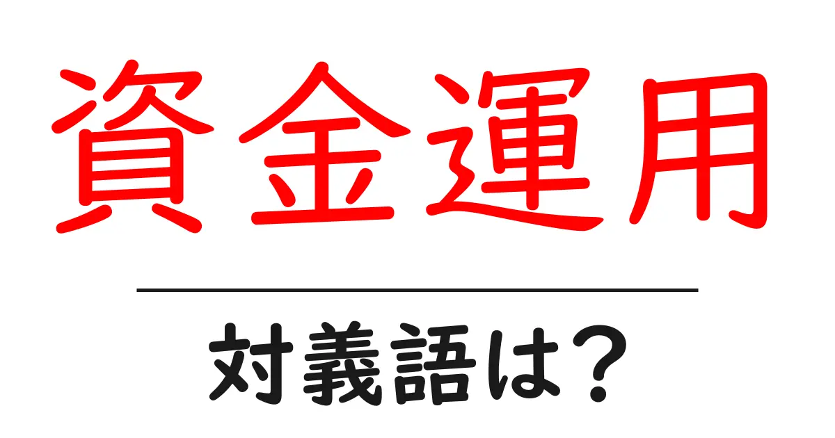 資金運用の対義語・反対語を使用例を交えて分かりやすく解説!