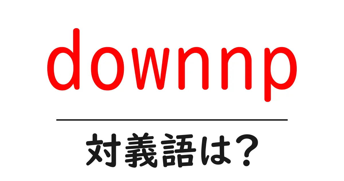 downnpの対義語・反対語を使用例を交えて分かりやすく解説!