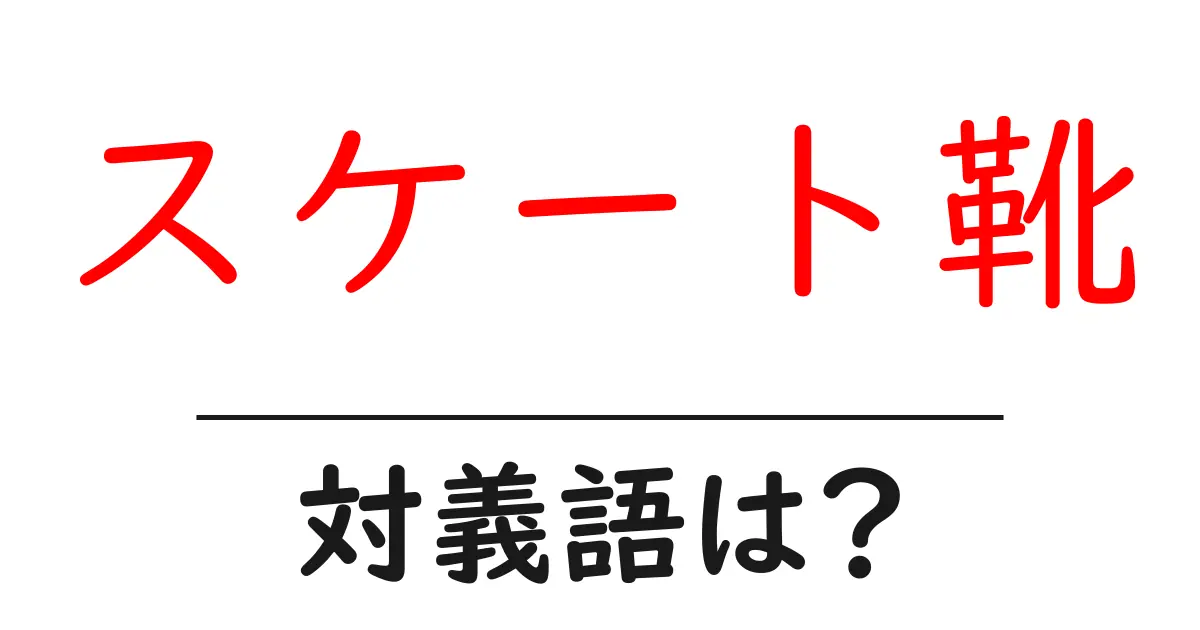 スケート靴の対義語・反対語を使用例を交えて分かりやすく解説!