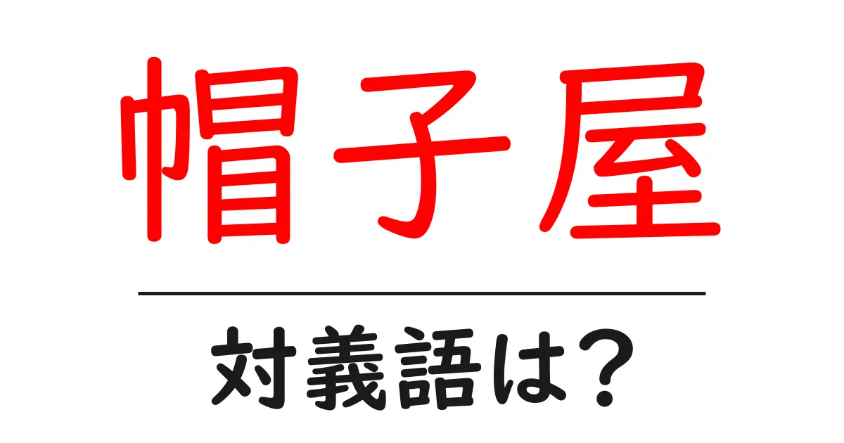 帽子屋の対義語・反対語を使用例を交えて分かりやすく解説!
