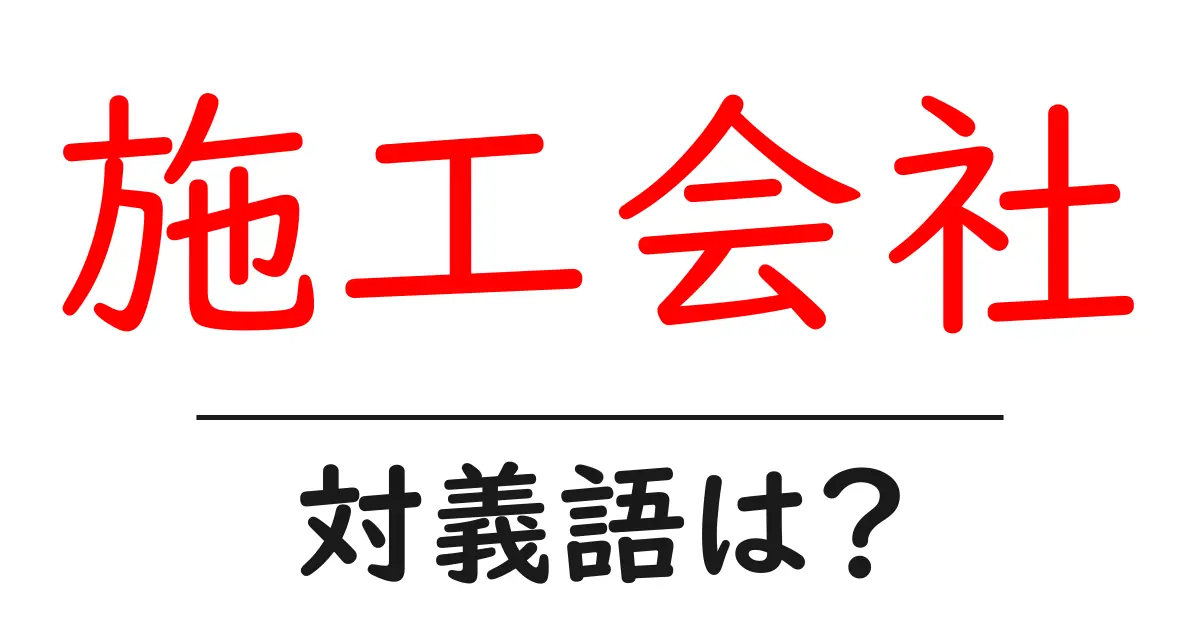 施工会社の対義語・反対語を使用例を交えて分かりやすく解説!