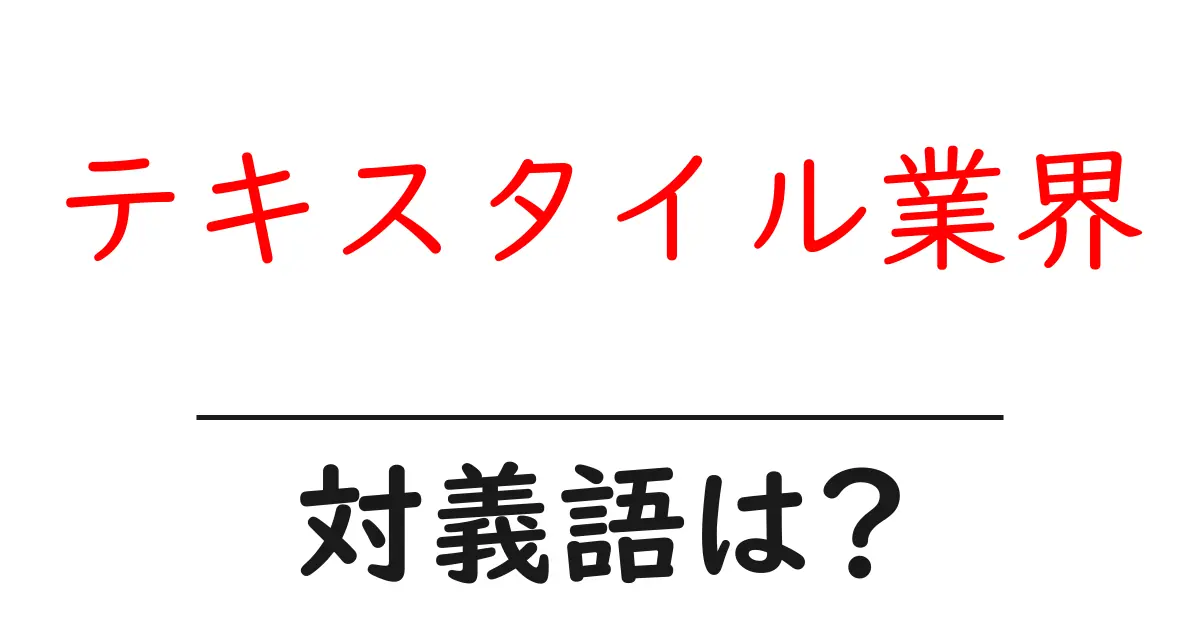 テキスタイル業界の対義語・反対語を使用例を交えて分かりやすく解説!
