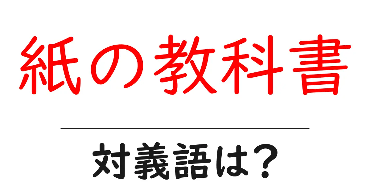 紙の教科書の対義語・反対語を使用例を交えて分かりやすく解説!