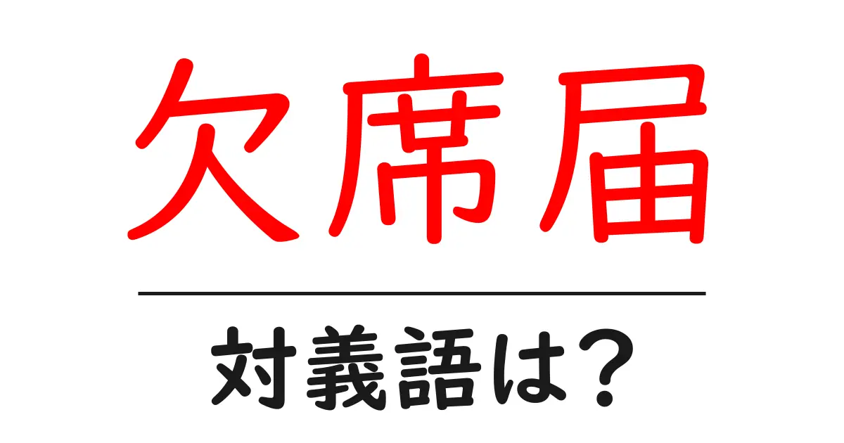 欠席届の対義語・反対語を使用例を交えて分かりやすく解説！