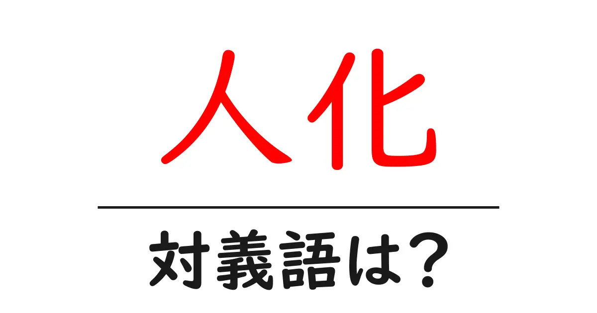 人化の対義語・反対語を使用例を交えて分かりやすく解説！