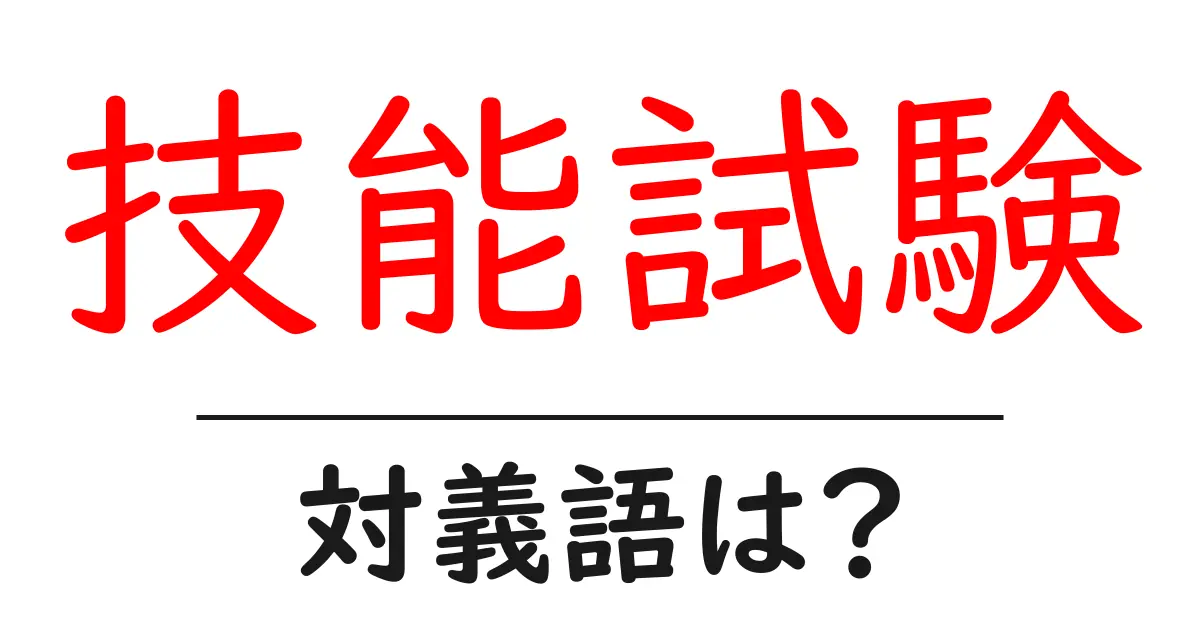 技能試験の対義語・反対語を使用例を交えて分かりやすく解説!